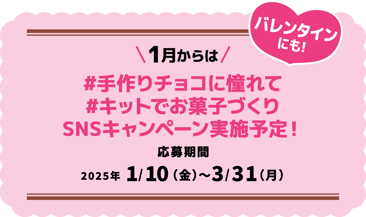 1月からは #手作りチョコに憧れて #キットでお菓子づくり SNSキャンペーン実施予定！ 応募期間2025年1/10（金）～3/31（月）